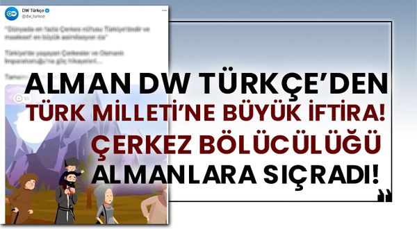 Alman DW Türkçe’den Türk Milleti’ne büyük iftira! Çerkez bölücülüğü Almanlara sıçradı!