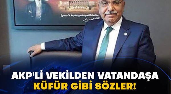 AKP'li vekilden vatandaşa küfür gibi sözler!