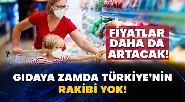 Fiyatlar daha da artacak! Gıdaya zamda Türkiye’nin rakibi yok!