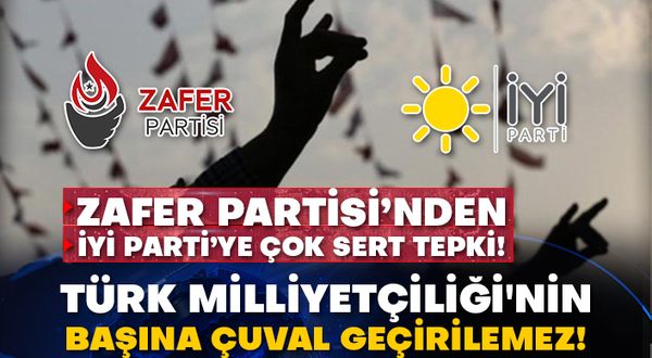 Zafer Partisi’nden İyi Parti’ye çok sert tepki! Türk Milliyetçiliği'nin başına çuval geçirilemez!