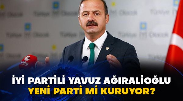 İyi Partili Yavuz Ağıralioğlu yeni parti mi kuruyor?