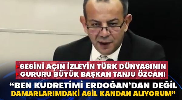 Sesini açın izleyin Türk dünyasının gururu büyük başkan Tanju Özcan!  “Ben kudretimi Erdoğan’dan değil damarlarımdaki asil kandan alıyorum”