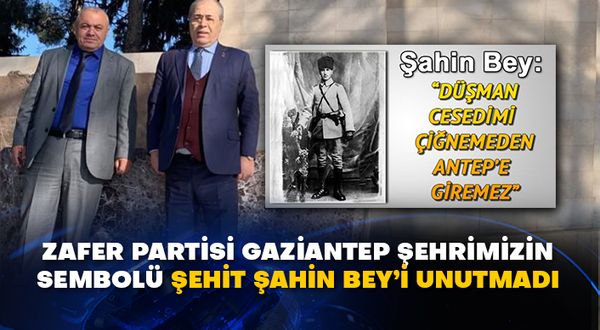 Zafer Partisi Gaziantep şehrimizin sembolü Şehit Şahin Bey’i unutmadı