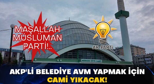 AKP'li belediye AVM yapmak için cami yıkacak! Maşallah Müslüman parti!..