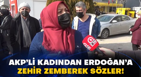 AKP’li kadından Erdoğan’a zehir zemberek sözler!