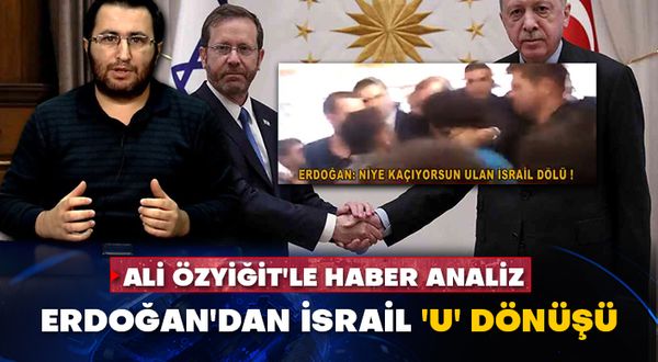 Ali Özyiğit'le Haber Analiz - Erdoğan'dan İsrail 'U' dönüşü