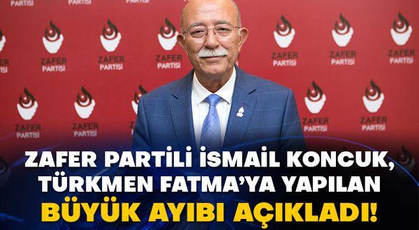 Zafer Partili İsmail Koncuk, Türkmen Fatma’ya yapılan büyük ayıbı açıkladı!