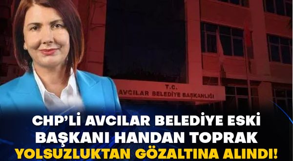 CHP’li Avcılar belediye eski başkanı Handan Toprak yolsuzluktan gözaltına alındı!