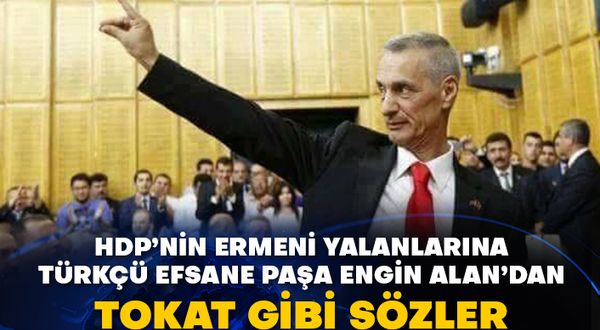 HDP’nin Ermeni yalanlarına Türkçü efsane paşa Engin Alan’dan tokat gibi sözler