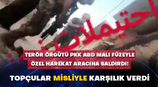 Terör örgütü PKK ABD malı füzeyle Özel Harekat aracına saldırdı!  Topçular misliyle karşılık verdi