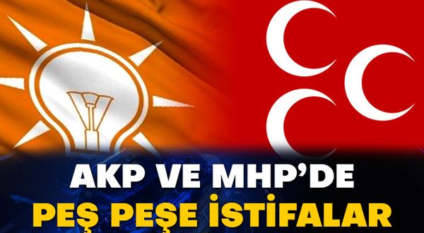 AKP ve MHP’de peş peşe istifalar