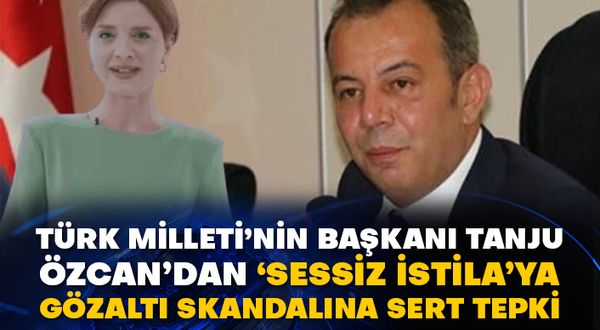 Türk Milleti’nin başkanı Tanju Özcan’dan ‘Sessiz İstila’ ya gözaltı skandalına sert tepki