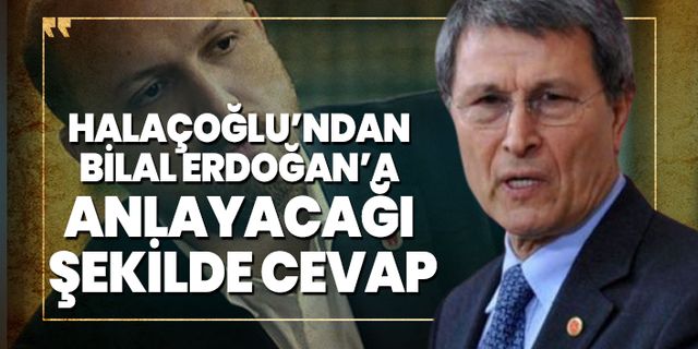 Halaçoğlu’ndan Bilal Erdoğan’a anlayacağı  şekilde cevap