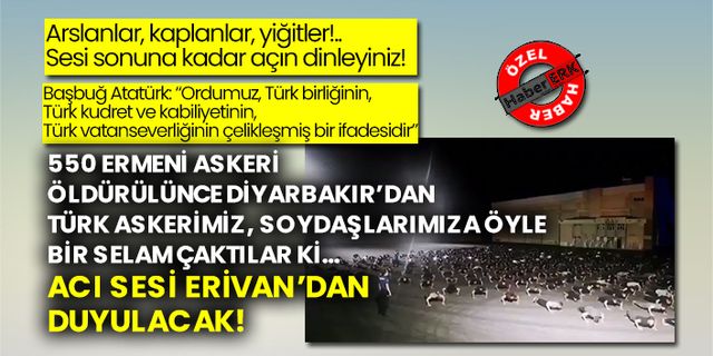 550 Ermeni askeri öldürülünce Diyarbakır’dan Türk askerimiz soydaşlarımıza öyle bir selam çaktılar ki… Acı sesi Erivan’dan duyulacak!