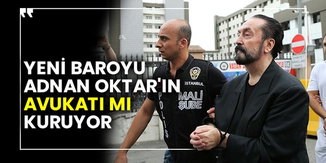 Yeni baroyu Adnan Oktar'ın avukatı mı kuruyor