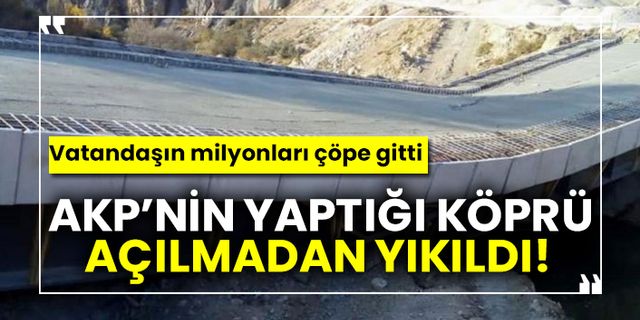 AKP’nin yaptığı köprü açılmadan yıkıldı!  Vatandaşın milyonları çöpe gitti