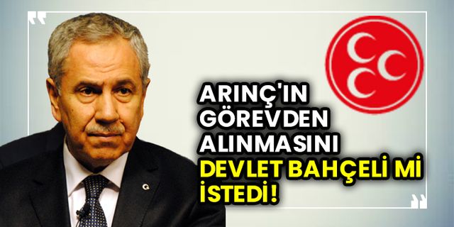 Bülent Arınç'ın görevden alınmasını Devlet Bahçeli mi istedi! MHP cevap verdi