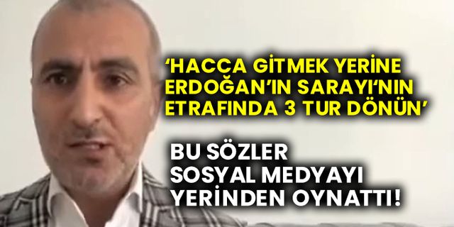 ‘Hacca gitmek yerine Erdoğan’ın sarayının etrafında 3 tur dönün’ sözleri sosyal medyayı yerinden oynattı!