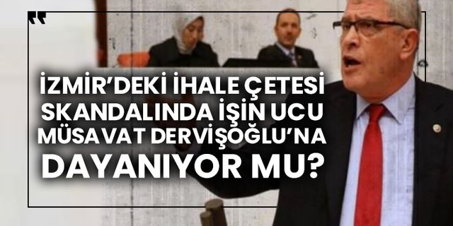 İzmir’deki ihale çetesi skandalında işin ucu Müsavat Dervişoğlu’na dayanıyor mu?