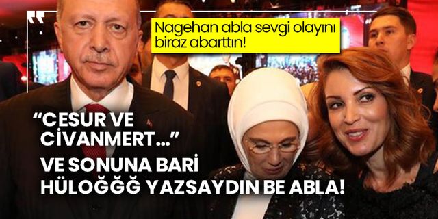 Nagehan Alçı Emine Erdoğan'a sevgi olayını biraz abarttı!