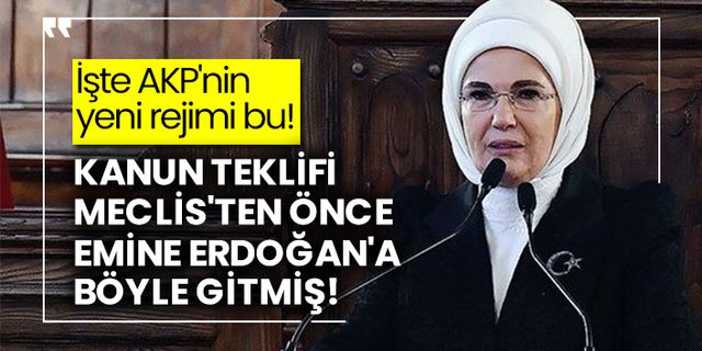 İşte AKP'nin yeni rejimi bu! Kanun teklifi Meclis'ten önce Emine Erdoğan'a böyle gitmiş!