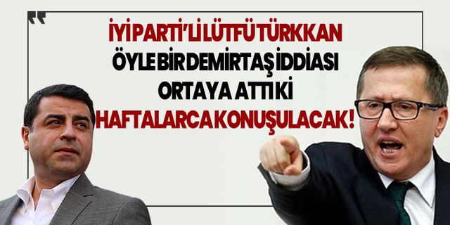 İyi Parti'li Lütfü Türkkan öyle bir Demirtaş iddiası ortaya attı ki haftalarca konuşulacak!
