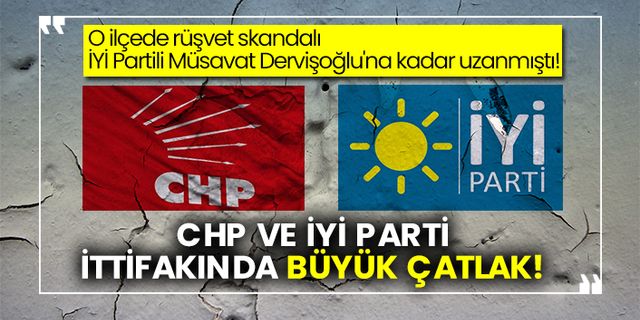 O ilçede rüşvet skandalı İYİ Partili Müsavat Dervişoğlu'na kadar uzanmıştı!  CHP ve İYİ Parti ittifakında büyük çatlak!