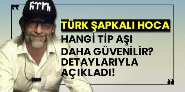 Türk şapkalı hoca hangi tip aşı daha güvenilir detaylarıyla açıkladı!