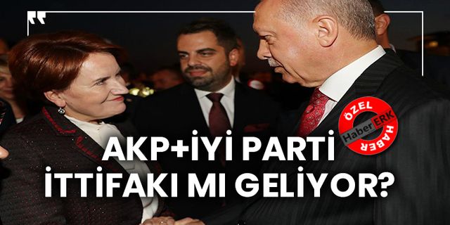 AKP+İYİ Parti İttifakı mı geliyor?