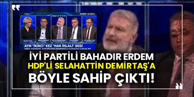 İYİ Partili Bahadır Erdem HDP'li Selahattin Demirtaş'a böyle sahip çıktı!