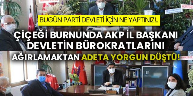Çiçeği burnunda AKP İl Başkanı devletin bürokratlarını ağırlamaktan adeta yorgun düştü!