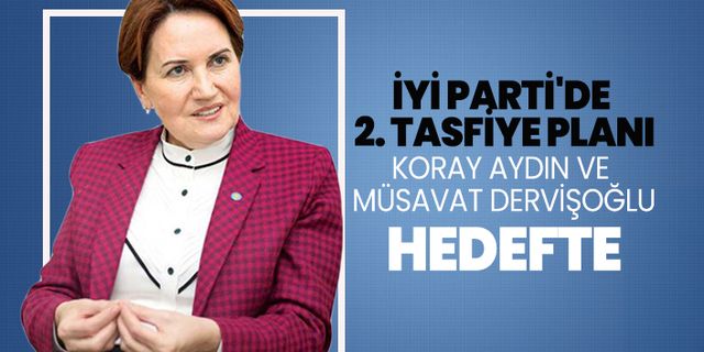 İYİ Parti'de 2. tasfiye planı Koray Aydın ve Müsavat Dervişoğlu hedefte