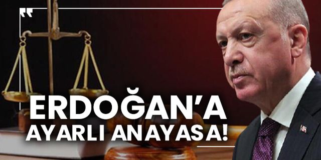 Erdoğan’a ayarlı anayasa!