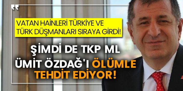 Vatan hainleri Türkiye ve Türk düşmanları sıraya girdi! Şimdi de TKP-ML Ümit Özdağ'ı ölümle tehdit ediyor!