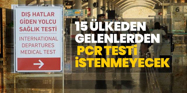 15 ülkeden gelenlerden PCR testi istenmeyecek