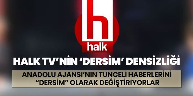 Halk TV Anadolu Ajansı’nın Tunceli haberlerini  “Dersim” olarak değiştiriyor