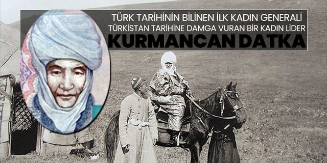 Türk tarihinin bilinen ilk kadın generali, Türkistan Tarihine Damga Vuran Bir Kadın Lider "Kurmancan Datka"