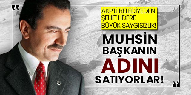 AKP’li belediyeden şehit lidere büyük saygısızlık! Muhsin Başkanın adını satıyorlar!