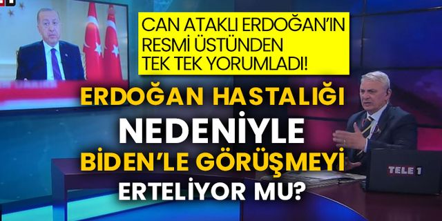 Can Ataklı Erdoğan’ın resmi üstünden tek tek yorumladı! Erdoğan hastalığı nedeniyle Biden’le görüşmeyi erteliyor mu?