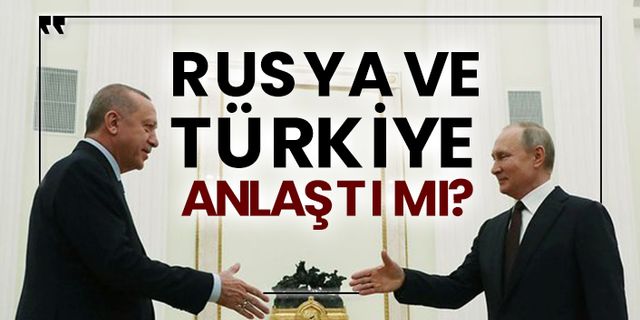 Rusya ve Türkiye anlaştı mı?
