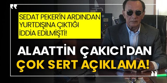Sedat Peker'in ardından yurtdışına çıktığı iddia edilmişti! Alaattin Çakıcı'dan çok sert açıklama!