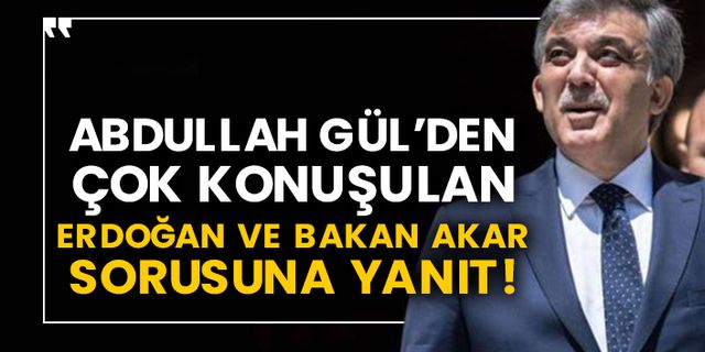 Abdullah Gül’den çok konuşulan Erdoğan ve Bakan Akar sorusuna yanıt!