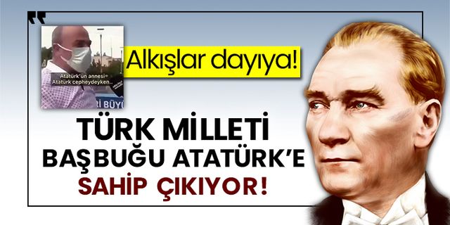 Alkışlar dayıya! Türk Milleti Başbuğu Atatürk’e sahip çıkıyor!