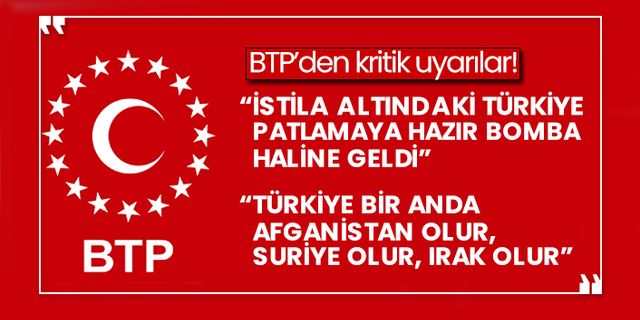 BTP’den kritik uyarılar! “İstila altındaki Türkiye patlamaya hazır bomba haline geldi” “Türkiye bir anda Afganistan olur, Suriye olur, Irak olur”