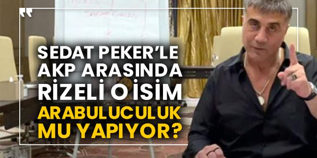 Sedat Peker’le AKP arasında Rizeli o isim arabuluculuk mu yapıyor?