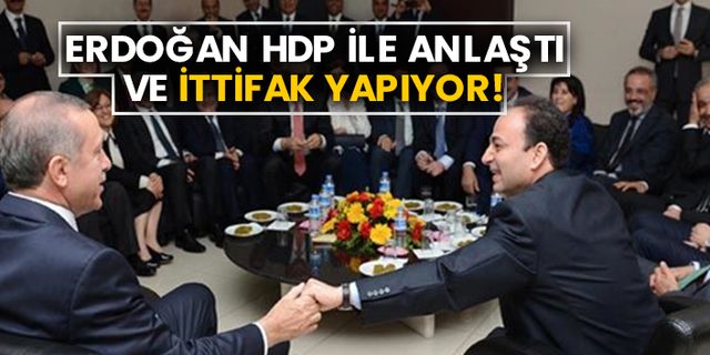 Erdoğan HDP ile anlaştı ve ittifak yapıyor!