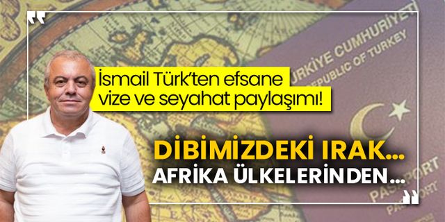 İsmail Türk’ten efsane vize ve seyahat paylaşımı! Dibimizdeki Irak… Afrika ülkelerinden…