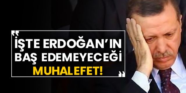 İşte Erdoğan’ın baş edemeyeceği muhalefet!
