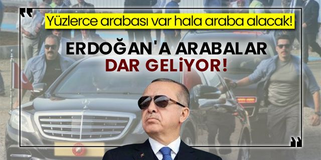 Yüzlerce arabası var hala araba alacak! Erdoğan'a arabalar dar geliyor!