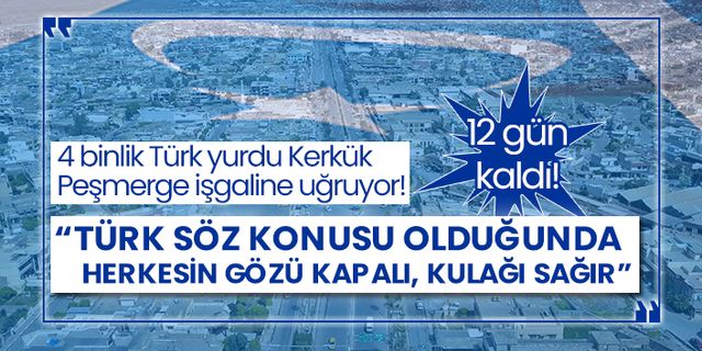 4 binlik Türk yurdu Kerkük Peşmerge işgaline uğruyor! 12 gün kaldı! “Türk söz konusu olduğunda herkesin gözü kapalı, kulağı sağır”
